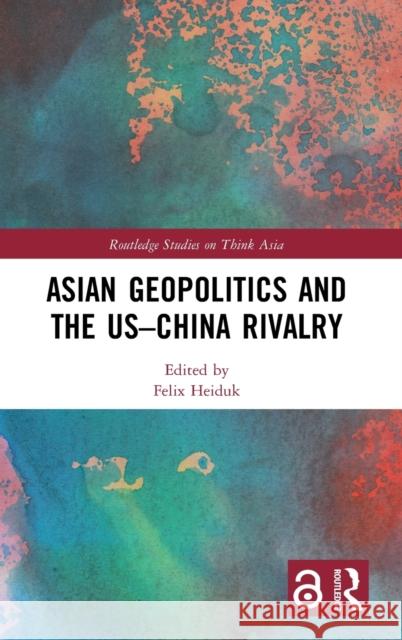 Asian Geopolitics and the Us-China Rivalry Felix Heiduk 9780367608163 Routledge