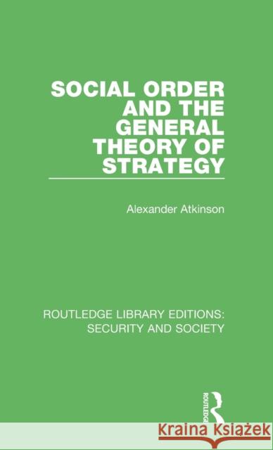 Social Order and the General Theory of Strategy Alexander Atkinson 9780367608187 Routledge