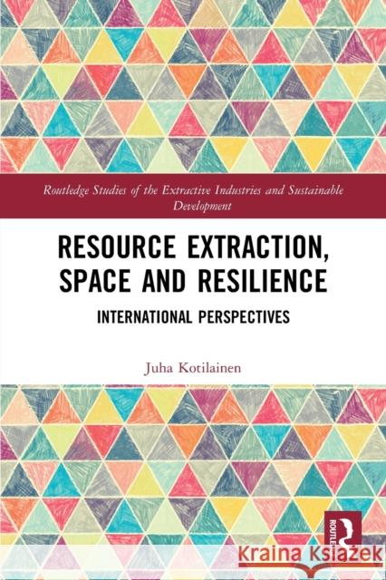 Resource Extraction, Space and Resilience: International Perspectives Kotilainen, Juha 9780367608248 Taylor & Francis Ltd
