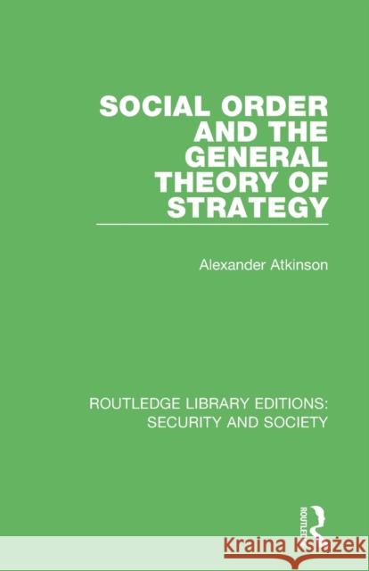 Social Order and the General Theory of Strategy Alexander Atkinson 9780367608491 Taylor & Francis Ltd