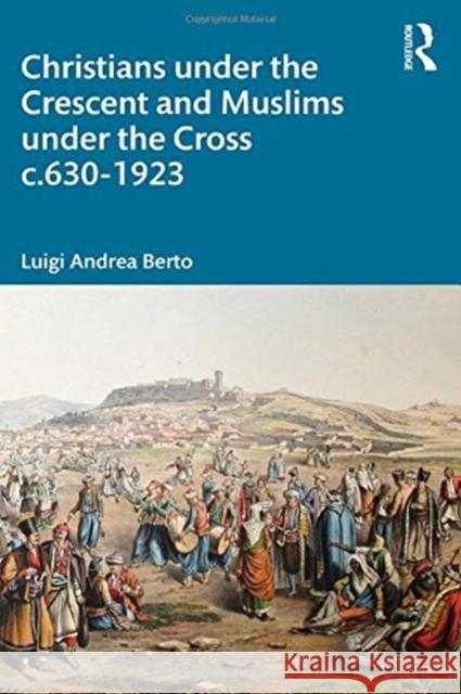 Christians Under the Crescent and Muslims Under the Cross C.630 - 1923 Luigi Andrea Berto 9780367608552 Routledge