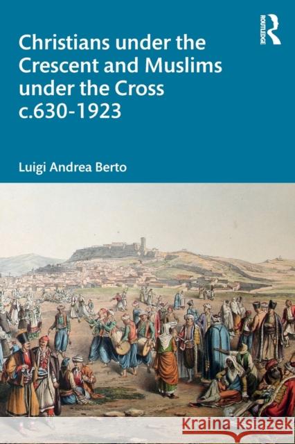 Christians under the Crescent and Muslims under the Cross c.630 - 1923 Berto, Luigi Andrea 9780367608569 Routledge