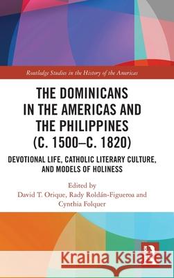 The Dominicans in the Americas and the Philippines (C. 1500-C. 1820): Devotional Life, Catholic Literary Culture, and Models of Holiness David Orique Rady Rold?n-Figueroa Cynthia Folquer 9780367608644 Routledge