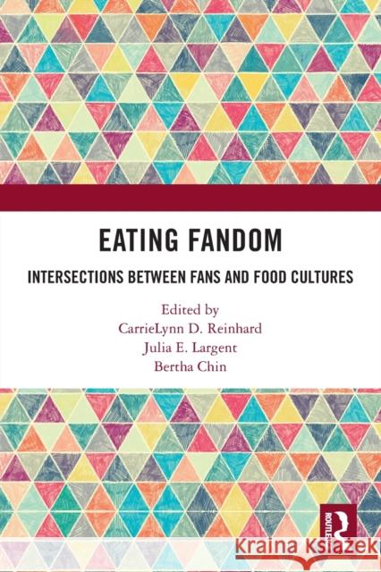 Eating Fandom: Intersections Between Fans and Food Cultures Carrielynn D. Reinhard Julia E. Largent Bertha Chin 9780367608798