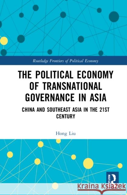 The Political Economy of Transnational Governance: China and Southeast Asia in the 21st Century Liu, Hong 9780367608804 Routledge