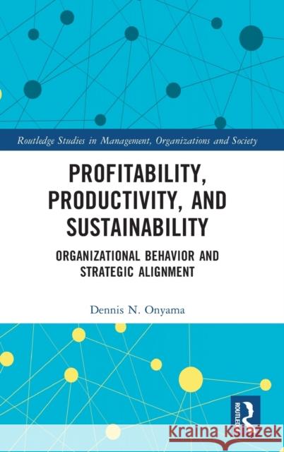 Profitability, Productivity, and Sustainability: Organizational Behavior and Strategic Alignment Dennis N. Onyama 9780367608927 Routledge