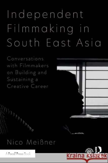 Independent Filmmaking in South East Asia: Conversations with Filmmakers on Building and Sustaining a Creative Career Nico Meissner 9780367608941 Routledge