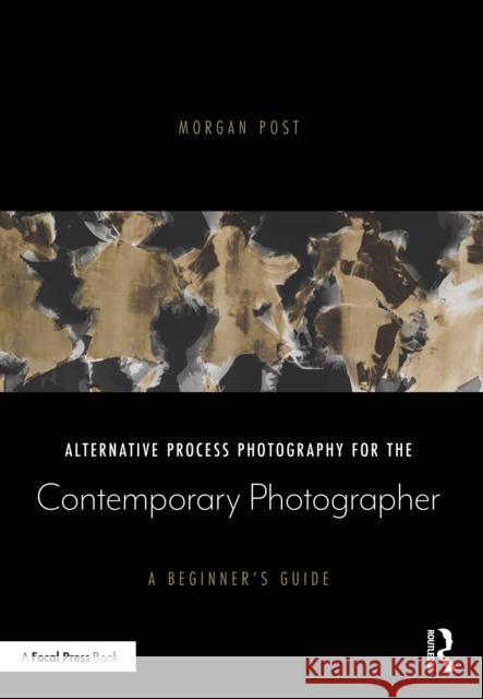 Alternative Process Photography for the Contemporary Photographer: A Beginner's Guide Morgan Post 9780367609023 Routledge
