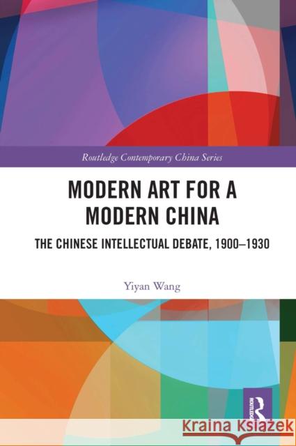 Modern Art for a Modern China: The Chinese Intellectual Debate, 1900-1930  9780367609078 Routledge