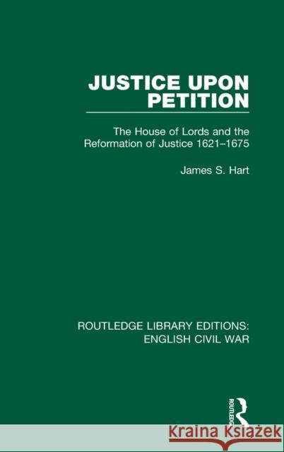 Justice Upon Petition: The House of Lords and the Reformation of Justice 1621-1675 James S. Hart 9780367609146