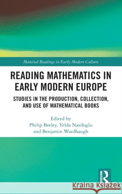 Reading Mathematics in Early Modern Europe: Studies in the Production, Collection, and Use of Mathematical Books Philip Beeley Yelda Nasifoglu Benjamin Wardhaugh 9780367609252