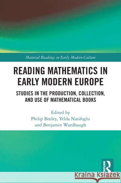 Reading Mathematics in Early Modern Europe: Studies in the Production, Collection, and Use of Mathematical Books Philip Beeley Yelda Nasifoglu Benjamin Wardhaugh 9780367609269 Routledge