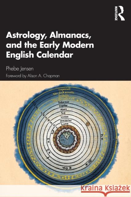 Astrology, Almanacs, and the Early Modern English Calendar Phebe Jensen Alison A. Chapman 9780367609290