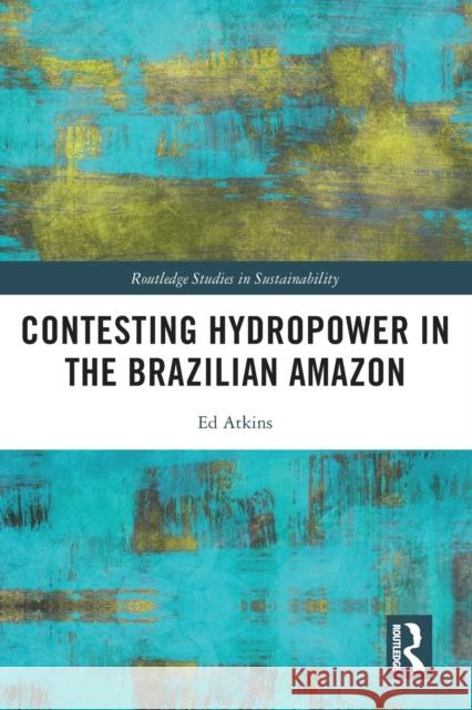 Contesting Hydropower in the Brazilian Amazon Ed (University of Bristol, UK) Atkins 9780367609306 Taylor & Francis Ltd