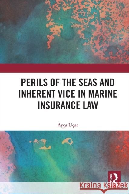 Perils of the Seas and Inherent Vice in Marine Insurance Law Ay?a U?ar 9780367609689 Routledge