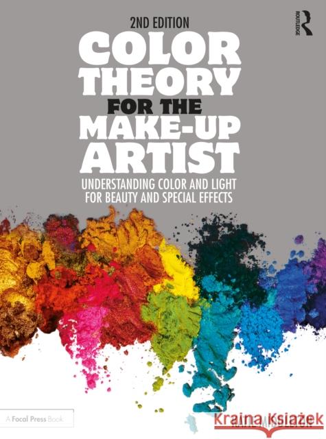Color Theory for the Make-Up Artist: Understanding Color and Light for Beauty and Special Effects Katie Middleton 9780367609757 Taylor & Francis Ltd
