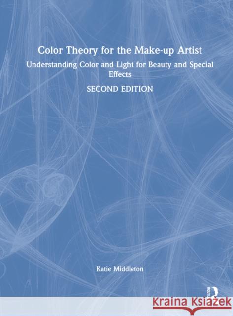 Color Theory for the Make-Up Artist: Understanding Color and Light for Beauty and Special Effects Katie Middleton 9780367609788 Routledge