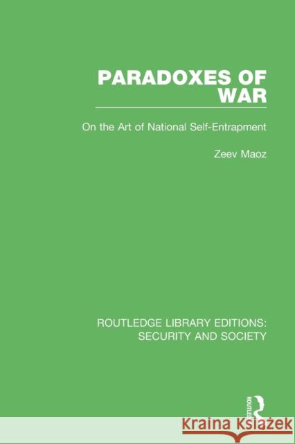 Paradoxes of War: On the Art of National Self-Entrapment Maoz, Zeev 9780367609801 Taylor & Francis Ltd