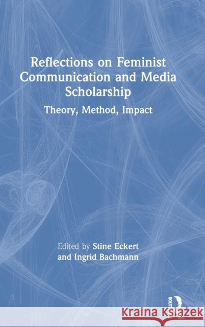 Reflections on Feminist Communication and Media Scholarship: Theory, Method, Impact Stine Eckert Ingrid Bachmann 9780367609870