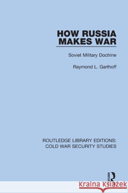 How Russia Makes War: Soviet Military Doctrine Raymond L. Garthoff 9780367610012 Routledge