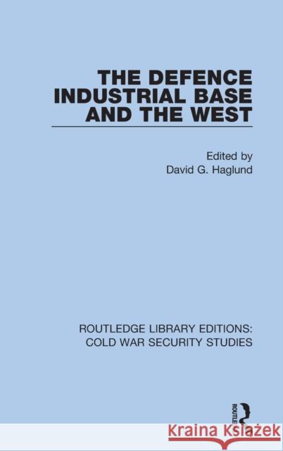 The Defence Industrial Base and the West David G. Haglund 9780367610067 Routledge