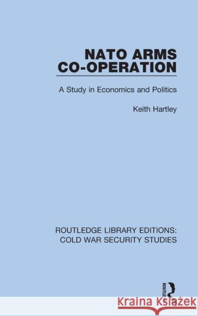 NATO Arms Co-operation: A Study in Economics and Politics Hartley, Keith 9780367610159