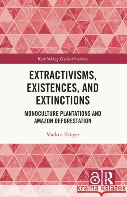 Extractivisms, Existences and Extinctions: Monoculture Plantations and Amazon Deforestation Markus Kr?ger 9780367610333 Routledge