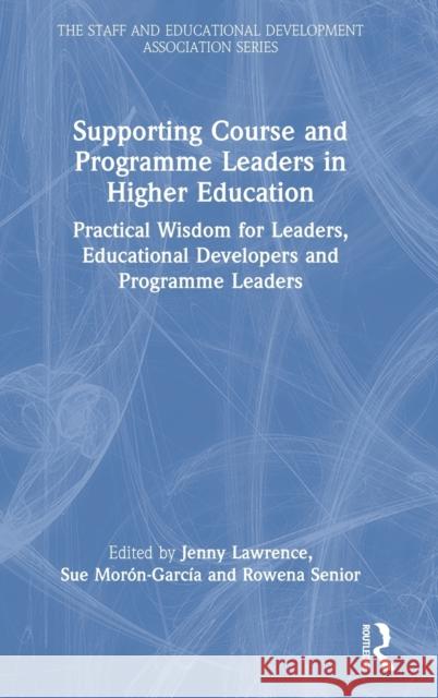Supporting Course and Programme Leaders in Higher Education: Practical Wisdom for Leaders, Educational Developers and Programme Leaders Jenny Lawrence Susan Mor 9780367610388 Routledge