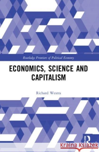 Economics, Science and Capitalism Richard (Nagoya University, Japan) Westra 9780367610432 Taylor & Francis Ltd