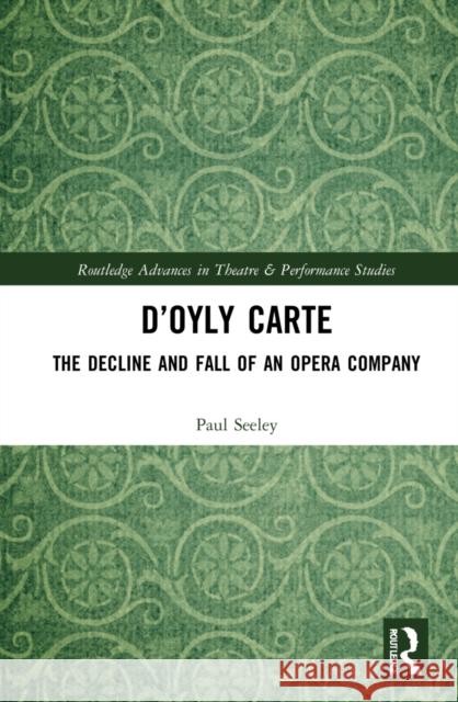 D'Oyly Carte: The Decline and Fall of an Opera Company Paul Seeley 9780367610494 Routledge