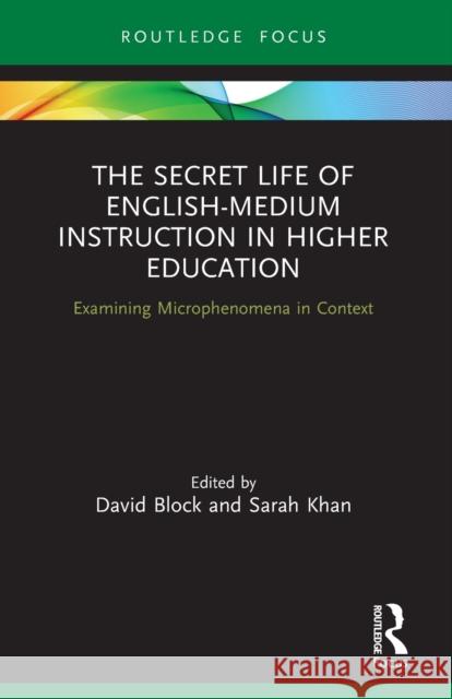 The Secret Life of English-Medium Instruction in Higher Education: Examining Microphenomena in Context David Block Sarah Khan 9780367610623