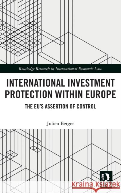 International Investment Protection within Europe: The EU's Assertion of Control Berger, Julien 9780367610630