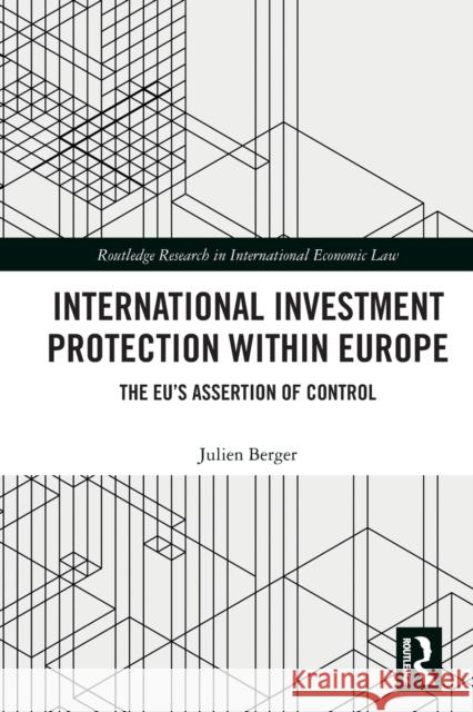 International Investment Protection within Europe: The EU’s Assertion of Control Julien Berger 9780367610647 Routledge