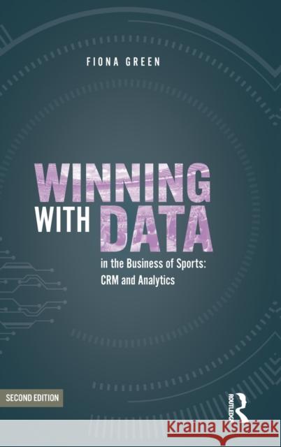 Winning with Data in the Business of Sports: Crm and Analytics Fiona Green 9780367610708