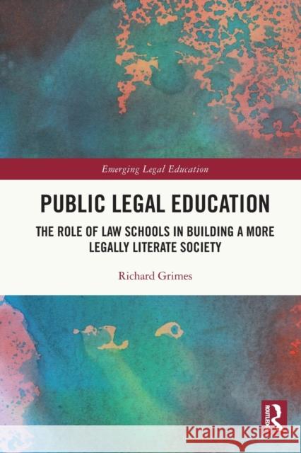 Public Legal Education: The Role of Law Schools in Building a More Legally Literate Society Richard Grimes 9780367610722
