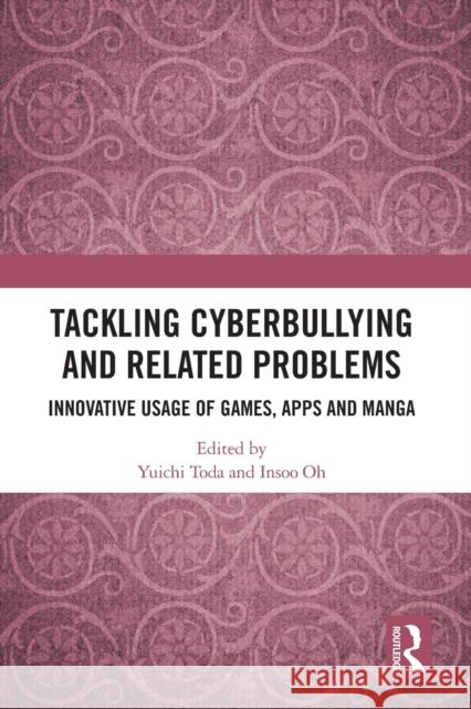 Tackling Cyberbullying and Related Problems: Innovative Usage of Games, Apps and Manga Yuichi Toda Insoo Oh 9780367610807 Routledge