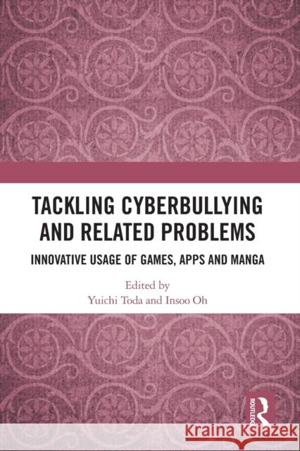 Tackling Cyberbullying and Related Problems: Innovative Usage of Games, Apps and Manga Yuichi Toda Insoo Oh 9780367610807