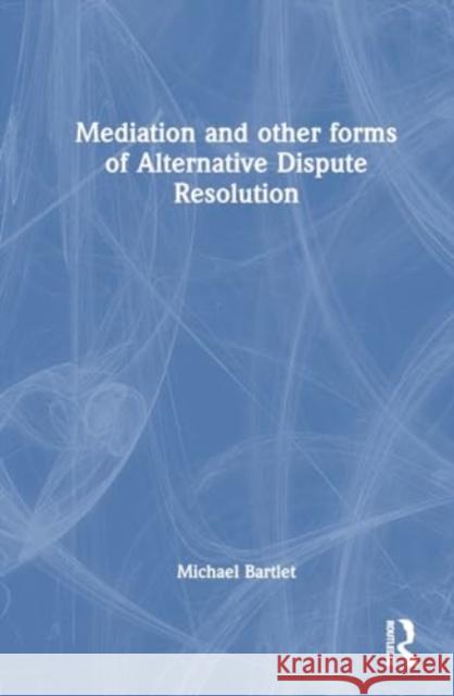 Mediation and Other Forms of Alternative Dispute Resolution Michael Bartlet 9780367610814 Taylor & Francis Ltd