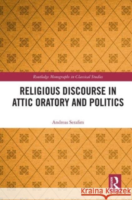 Religious Discourse in Attic Oratory and Politics Andreas Serafim 9780367610845 Taylor & Francis Ltd