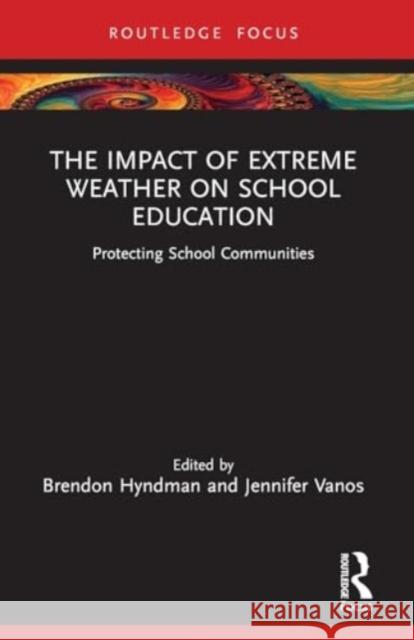 The Impact of Extreme Weather on School Education: Protecting School Communities Brendon Hyndman Jennifer Vanos 9780367610883