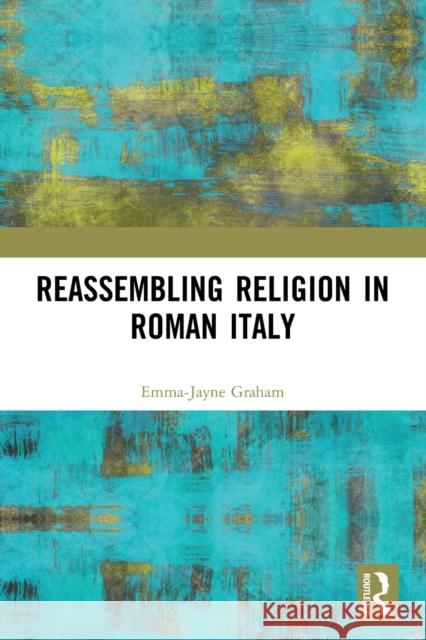 Reassembling Religion in Roman Italy Emma-Jayne Graham 9780367611026 Routledge