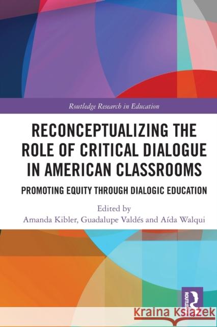 Reconceptualizing the Role of Critical Dialogue in American Classrooms: Promoting Equity through Dialogic Education Kibler, Amanda 9780367611262 Routledge