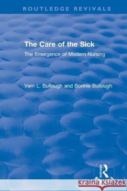 The Care of the Sick: The Emergence of Modern Nursing Vern L. Bullough Bonnie Bullough 9780367611330 Routledge