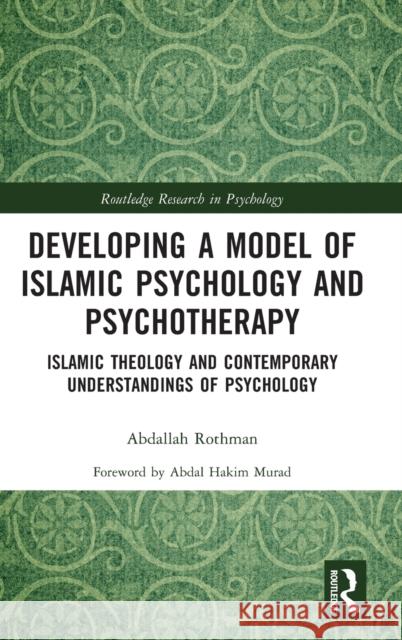 Developing a Model of Islamic Psychology and Psychotherapy: Islamic Theology and Contemporary Understandings of Psychology Abdallah Rothman 9780367611507