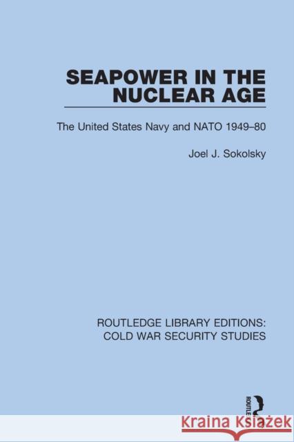 Seapower in the Nuclear Age: The United States Navy and NATO 1949-80  9780367611514 Routledge