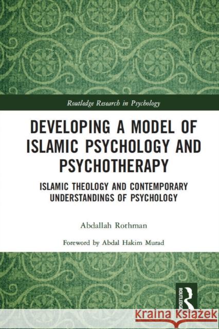 Developing a Model of Islamic Psychology and Psychotherapy: Islamic Theology and Contemporary Understandings of Psychology Abdallah (Cambridge Muslim College, UK) Rothman 9780367611521 Routledge
