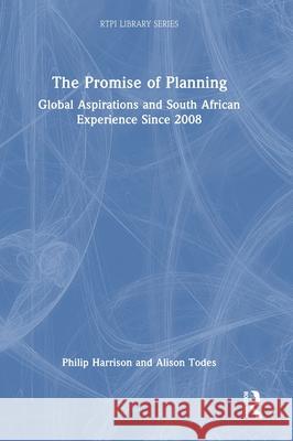 The Promise of Planning: Global Aspirations and South African Experience Since 2008 Philip Harrison Alison Todes 9780367611668 Routledge