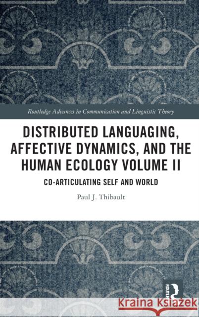 Distributed Languaging, Affective Dynamics, and the Human Ecology Volume II: Co-articulating Self and World Thibault, Paul J. 9780367611910 Routledge