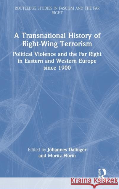 A Transnational History of Right-Wing Terrorism: Political Violence and the Far Right in Eastern and Western Europe since 1900 Dafinger, Johannes 9780367612108