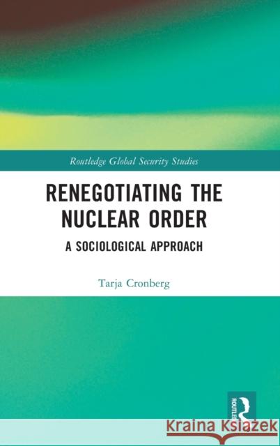 Renegotiating the Nuclear Order: A Sociological Approach Tarja Cronberg 9780367612122 Routledge